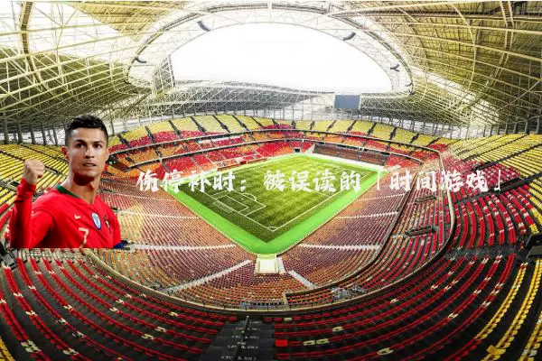 伤停补时：被误读的「时间游戏」