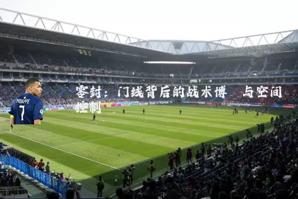 零封：门线背后的战术博弈与空间控制