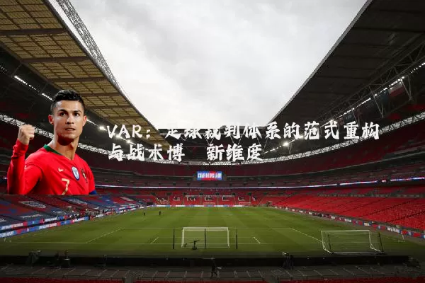 VAR:足球裁判体系的范式重构与战术博弈新维度