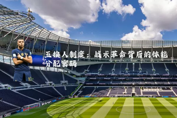 五换人制度：战术革命背后的体能分配密码