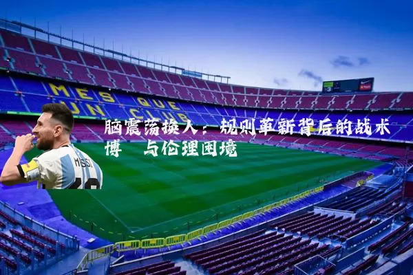 脑震荡换人：规则革新背后的战术博弈与伦理困境