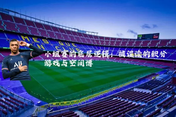 小组赛的底层逻辑：被误读的积分游戏与空间博弈