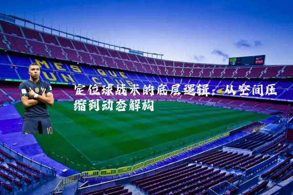 定位球战术的底层逻辑：从空间压缩到动态解构