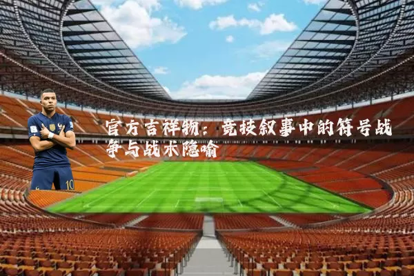 官方吉祥物：竞技叙事中的符号战争与战术隐喻