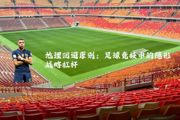 地理回避原则：足球竞技中的隐形战略杠杆