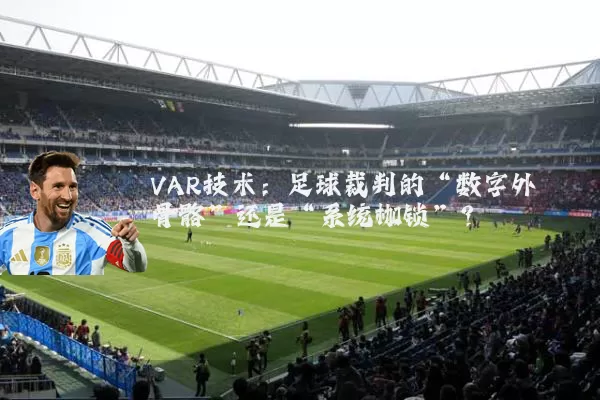 VAR技术:足球裁判的“数字外骨骼”还是“系统枷锁”?