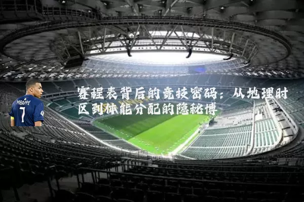 赛程表背后的竞技密码:从地理时区到体能分配的隐秘博弈