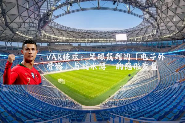 VAR技术：足球裁判的「电子外骨骼」与战术博弈的隐形变量