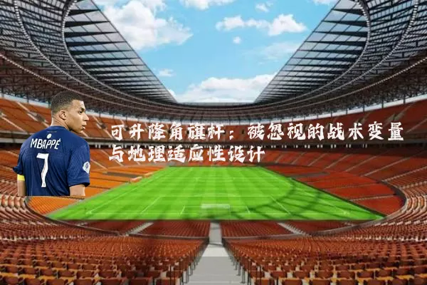 可升降角旗杆：被忽视的战术变量与地理适应性设计