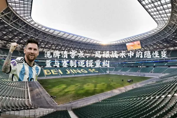 洗牌清零点：足球战术中的隐性变量与赛制逻辑重构