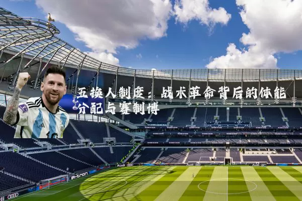 五换人制度:战术革命背后的体能分配与赛制博弈
